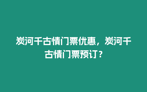 炭河千古情門票優(yōu)惠，炭河千古情門票預(yù)訂？