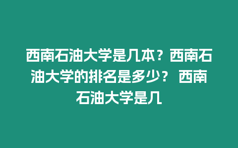 西南石油大學是幾本？西南石油大學的排名是多少？ 西南石油大學是幾