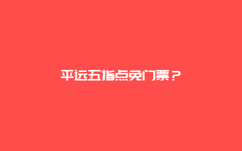 平遠(yuǎn)五指點(diǎn)免門(mén)票？