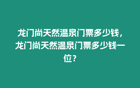 龍門尚天然溫泉門票多少錢，龍門尚天然溫泉門票多少錢一位？