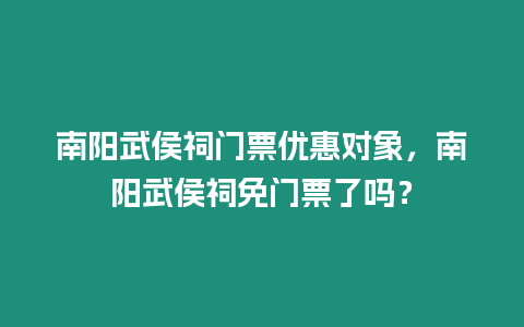 南陽武侯祠門票優(yōu)惠對(duì)象，南陽武侯祠免門票了嗎？