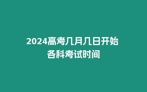 2024高考幾月幾日開始 各科考試時間