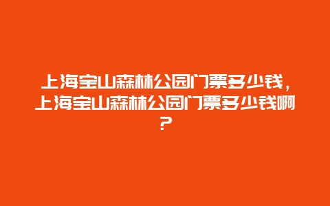 上海寶山森林公園門票多少錢，上海寶山森林公園門票多少錢啊？