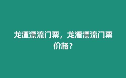 龍潭漂流門票，龍潭漂流門票價格？