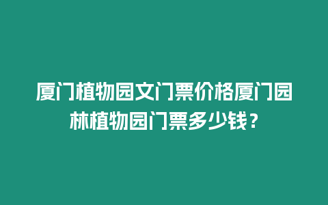 廈門植物園文門票價格廈門園林植物園門票多少錢？