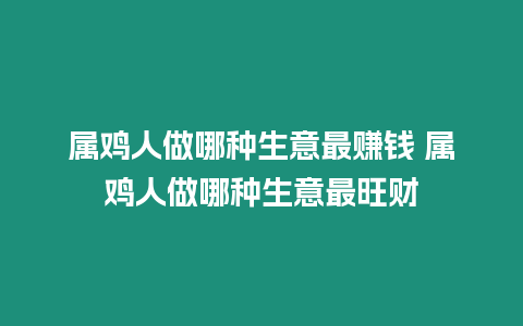 屬雞人做哪種生意最賺錢 屬雞人做哪種生意最旺財