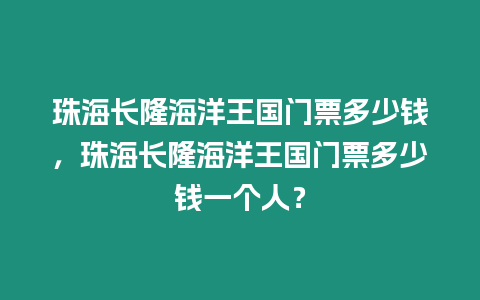 珠海長隆海洋王國門票多少錢，珠海長隆海洋王國門票多少錢一個人？