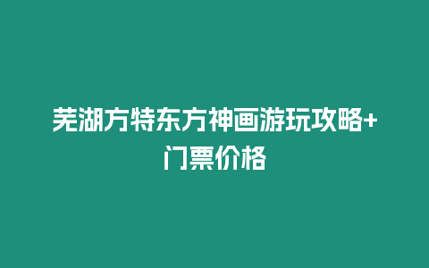 蕪湖方特東方神畫游玩攻略+門票價格