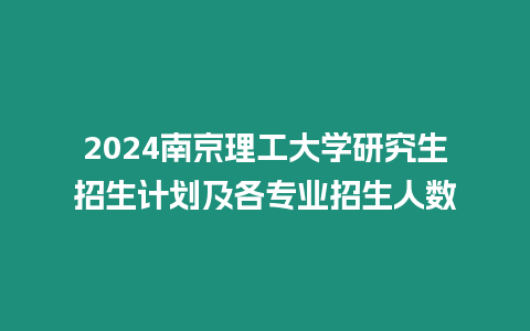 2024南京理工大學研究生招生計劃及各專業招生人數