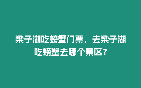 梁子湖吃螃蟹門票，去梁子湖吃螃蟹去哪個景區(qū)？