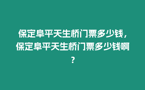 保定阜平天生橋門票多少錢，保定阜平天生橋門票多少錢??？