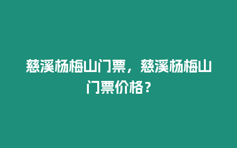 慈溪楊梅山門票，慈溪楊梅山門票價格？