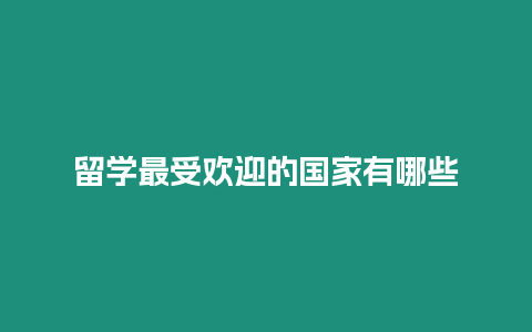 留學(xué)最受歡迎的國(guó)家有哪些