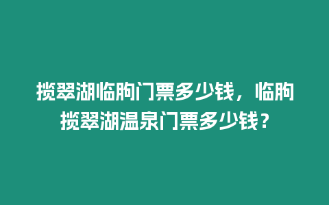 攬翠湖臨朐門票多少錢，臨朐攬翠湖溫泉門票多少錢？