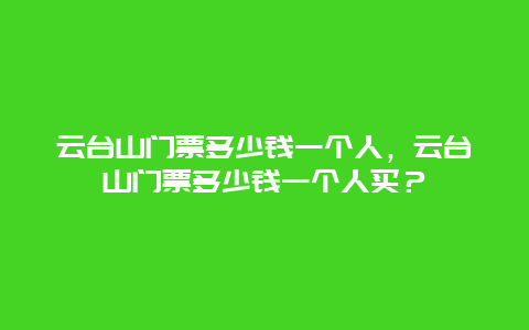 云臺山門票多少錢一個(gè)人，云臺山門票多少錢一個(gè)人買？