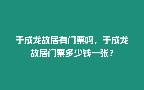 于成龍故居有門票嗎，于成龍故居門票多少錢一張？