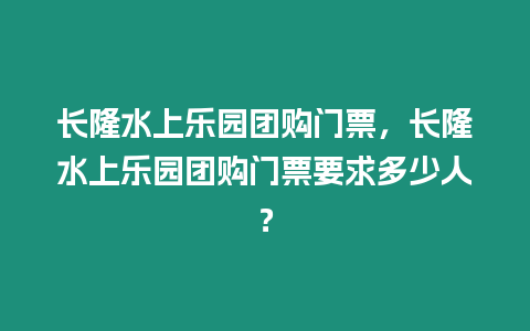 長隆水上樂園團購門票，長隆水上樂園團購門票要求多少人？