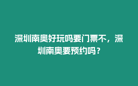 深圳南奧好玩嗎要門票不，深圳南奧要預(yù)約嗎？