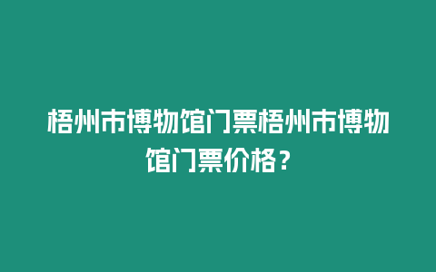 梧州市博物館門票梧州市博物館門票價格？