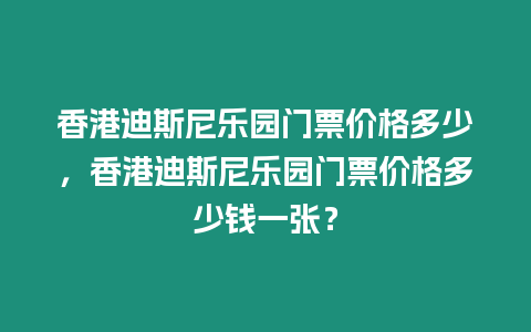 香港迪斯尼樂園門票價格多少，香港迪斯尼樂園門票價格多少錢一張？