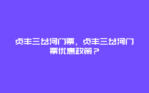 貞豐三岔河門票，貞豐三岔河門票優(yōu)惠政策？