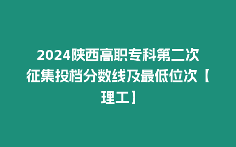 2024陜西高職專科第二次征集投檔分數線及最低位次【理工】