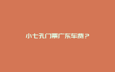 小七孔門票廣東車費(fèi)？