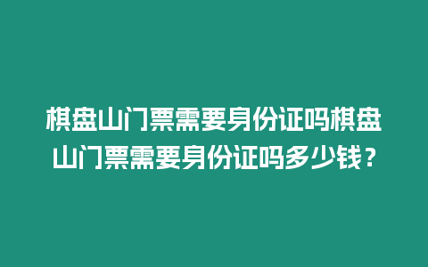 棋盤山門票需要身份證嗎棋盤山門票需要身份證嗎多少錢？