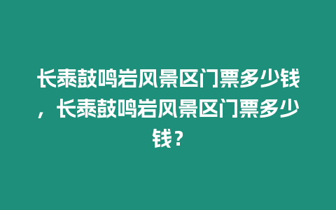 長(zhǎng)泰鼓鳴巖風(fēng)景區(qū)門(mén)票多少錢(qián)，長(zhǎng)泰鼓鳴巖風(fēng)景區(qū)門(mén)票多少錢(qián)？