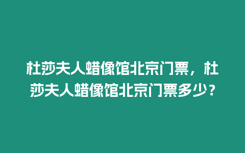 杜莎夫人蠟像館北京門票，杜莎夫人蠟像館北京門票多少？