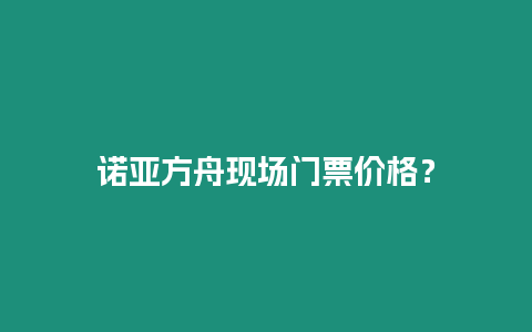 諾亞方舟現(xiàn)場(chǎng)門(mén)票價(jià)格？