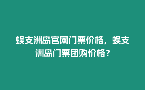 蜈支洲島官網門票價格，蜈支洲島門票團購價格？