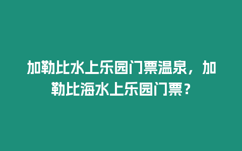 加勒比水上樂園門票溫泉，加勒比海水上樂園門票？