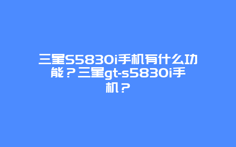 三星S5830i手機有什么功能？三星gt-s5830i手機？