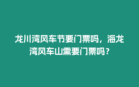 龍川灣風車節要門票嗎，海龍灣風車山需要門票嗎？