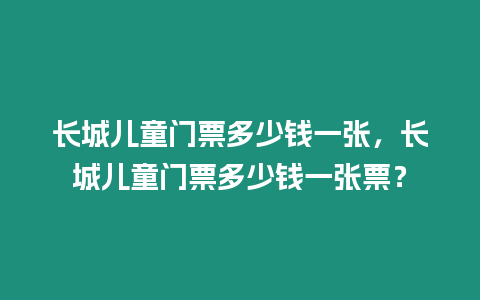 長城兒童門票多少錢一張，長城兒童門票多少錢一張票？