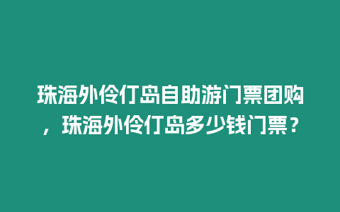 珠海外伶仃島自助游門(mén)票團(tuán)購(gòu)，珠海外伶仃島多少錢(qián)門(mén)票？