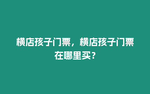 橫店孩子門票，橫店孩子門票在哪里買？