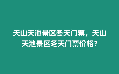 天山天池景區冬天門票，天山天池景區冬天門票價格？