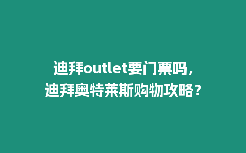 迪拜outlet要門票嗎，迪拜奧特萊斯購物攻略？