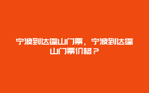 寧波到達(dá)蓬山門(mén)票，寧波到達(dá)蓬山門(mén)票價(jià)格？