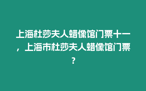 上海杜莎夫人蠟像館門票十一，上海市杜莎夫人蠟像館門票？