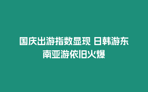 國慶出游指數顯現 日韓游東南亞游依舊火爆