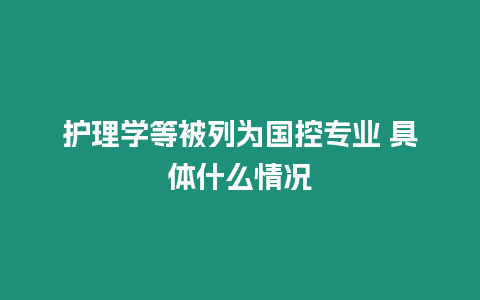 護理學(xué)等被列為國控專業(yè) 具體什么情況