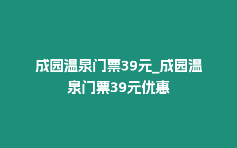 成園溫泉門票39元_成園溫泉門票39元優惠