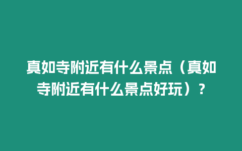 真如寺附近有什么景點（真如寺附近有什么景點好玩）？