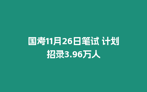 國考11月26日筆試 計劃招錄3.96萬人