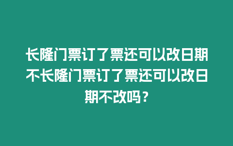 長隆門票訂了票還可以改日期不長隆門票訂了票還可以改日期不改嗎？