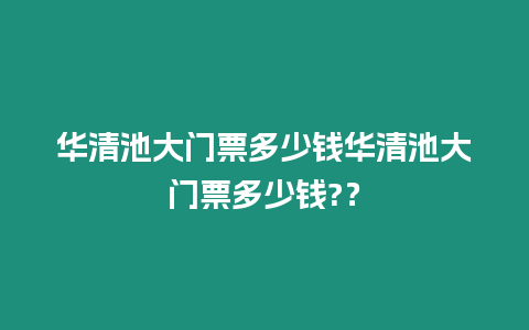 華清池大門票多少錢華清池大門票多少錢?？