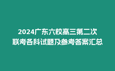 2024廣東六校高三第二次聯考各科試題及參考答案匯總